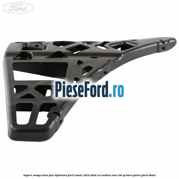 Suport stanga bara fata inferioara Ford Transit 2019-2023 2.0 EcoBlue RWD 130 cp BKRA, YMHA, YMR6 diesel