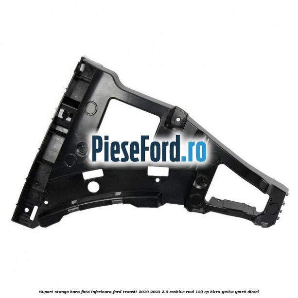 Suport stanga bara fata inferioara Ford Transit 2019-2023 2.0 EcoBlue RWD 130 cp BKRA, YMHA, YMR6 diesel