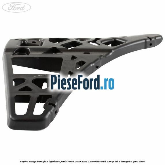 Suport stanga bara fata inferioara Ford Transit 2019-2023 2.0 EcoBlue RWD 170 cp BLHA, BLRA, YNHA, YNR6 diesel
