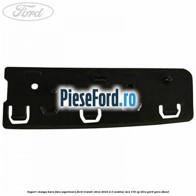 Suport stanga bara fata superioara Ford Transit 2014-2018 2.0 EcoBlue 4x4 170 cp BLRA, YNR6, YNRA diesel