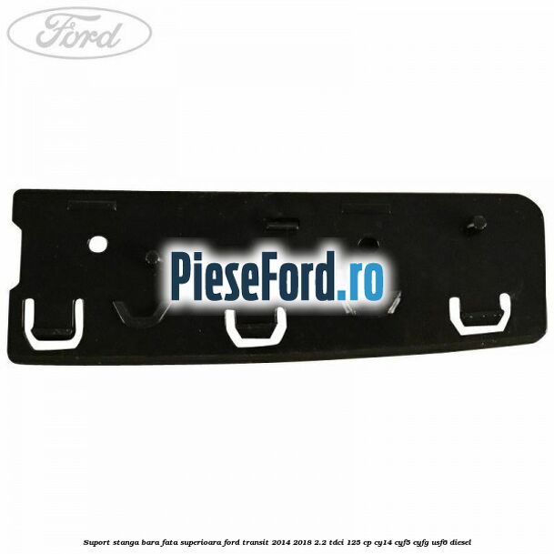 Suport stanga bara fata superioara Ford Transit 2014-2018 2.2 TDCi 125 cp CY14, CYF5, CYFG, USF6 diesel