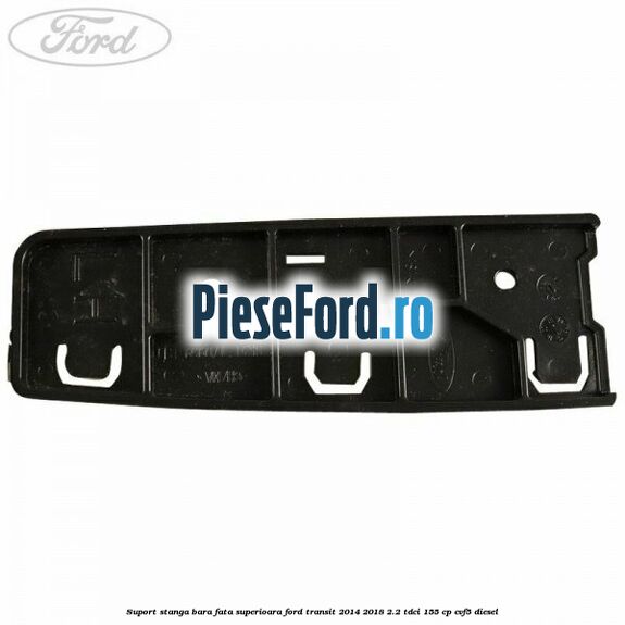 Suport stanga bara fata superioara Ford Transit 2014-2018 2.2 TDCi 155 cp CVF5 diesel