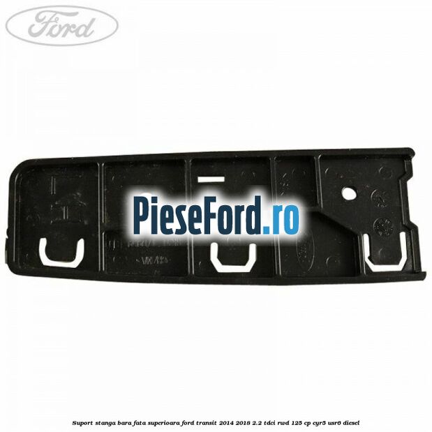 Suport stanga bara fata superioara Ford Transit 2014-2018 2.2 TDCi RWD 125 cp CYR5, USR6 diesel