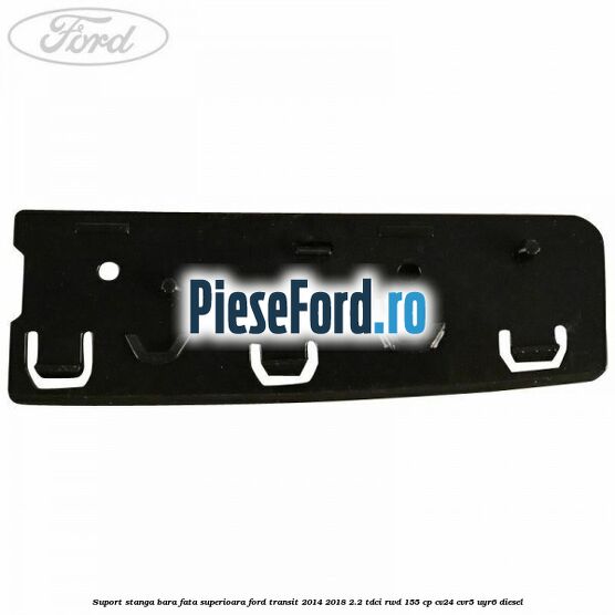 Suport stanga bara fata superioara Ford Transit 2014-2018 2.2 TDCi RWD 155 cp CV24, CVR5, UYR6 diesel