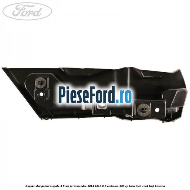 Suport stanga bara spate 4/5 usi Ford Mondeo 2014-2018 2.0 EcoBoost 203 cp TNCA, TNCB, TNCD, TNCF benzina