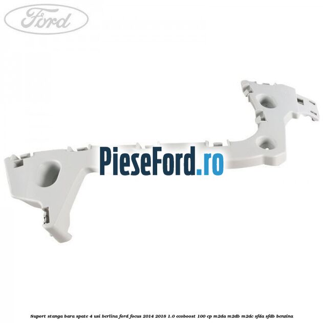 Suport stanga bara spate 4 usi berlina Ford Focus 2014-2018 1.0 EcoBoost 100 cp M2DA, M2DB, M2DC, SFDA, SFDB benzina