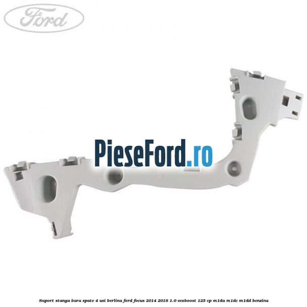 Suport stanga bara spate 4 usi berlina Ford Focus 2014-2018 1.0 EcoBoost 125 cp M1DA, M1DC, M1DD benzina