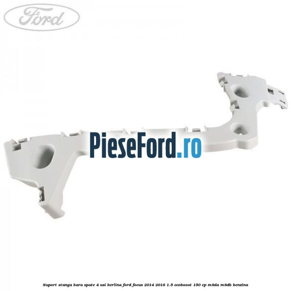 Suport stanga bara spate 4 usi berlina Ford Focus 2014-2018 1.5 EcoBoost 150 cp M8DA, M8DB benzina