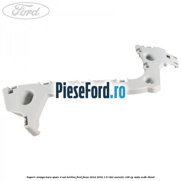 Suport stanga bara spate 4 usi berlina Ford Focus 2014-2018 1.5 TDCi ECOnetic 105 cp AEDA, XXDB diesel