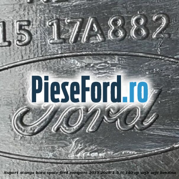 Suport stanga bara spate Ford EcoSport 2013-2018 1.5 Ti 140 cp Suport stanga bara spate Ford EcoSport 2013-2018 1.5 Ti 140 cp UEJB, UEJE benzina