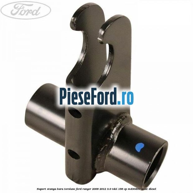 Suport stanga bara torsiune Ford Ranger 2006-2012 3.0 TDCi 156 cp MD30DITC, WEAT diesel