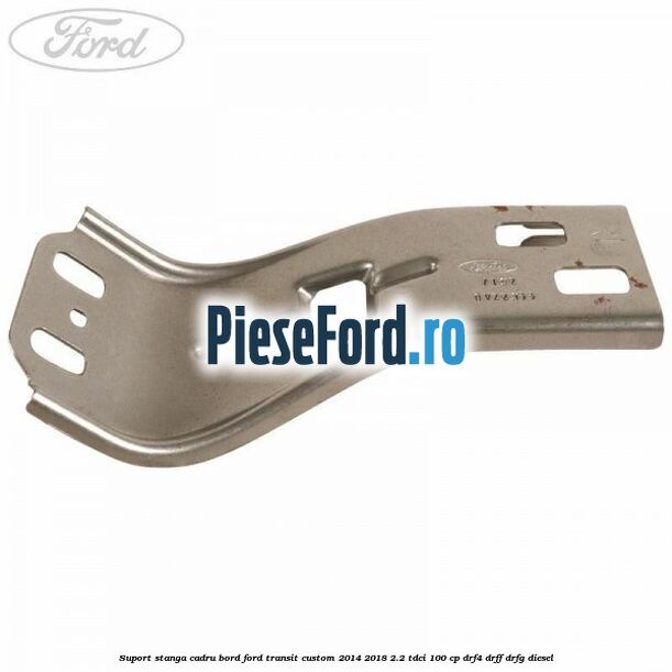 Suport stanga cadru bord Ford Transit Custom 2014-2018 2.2 TDCi 100 cp DRF4, DRFF, DRFG diesel