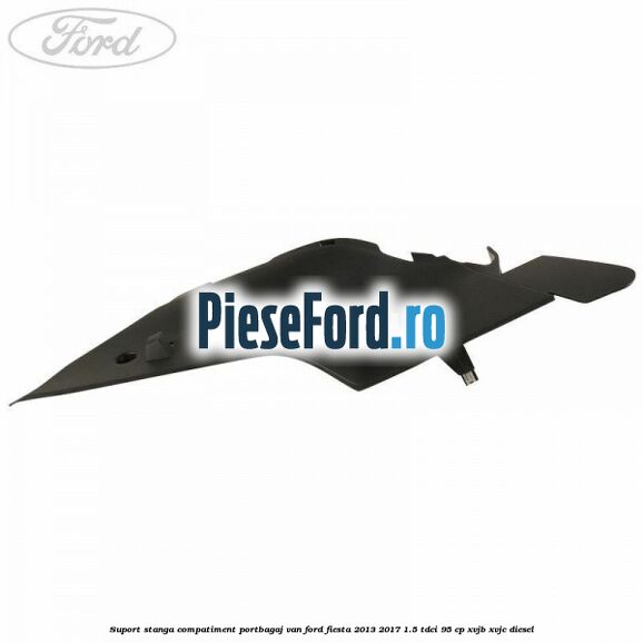 Suport stanga compatiment portbagaj VAN Ford Fiesta 2013-2017 1.5 TDCi 95 cp XVJB, XVJC diesel