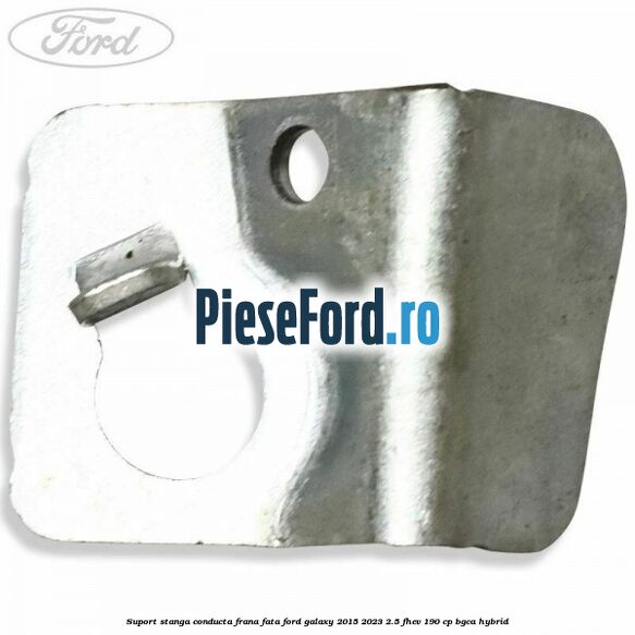 Suport stanga conducta frana fata Ford Galaxy 2015-2023 2.5 FHEV 190 cp BGCA hybrid
