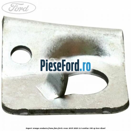 Suport stanga conducta frana fata Ford S-Max 2015-2023 2.0 EcoBlue 190 cp BCCC diesel