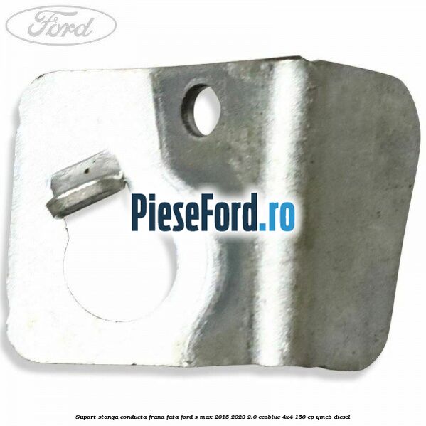 Suport stanga conducta frana fata Ford S-Max 2015-2023 2.0 EcoBlue 4x4 150 cp YMCB diesel