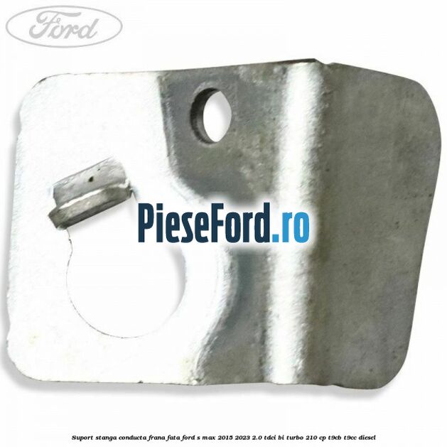 Suport stanga conducta frana fata Ford S-Max 2015-2023 2.0 TDCi BI-Turbo 210 cp T9CB, T9CC diesel
