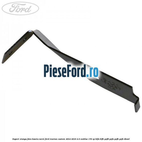 Suport stanga fata baveta noroi Ford Tourneo Custom 2014-2018 2.0 EcoBlue 170 cp BLFA, BLFB, YNF6, YNFA, YNFB, YNFS diesel
