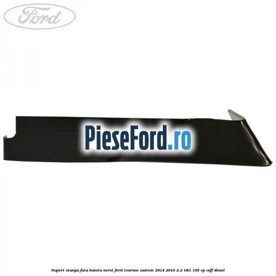 Suport stanga fata baveta noroi Ford Tourneo Custom 2014-2018 2.2 TDCi 155 cp CVFF diesel