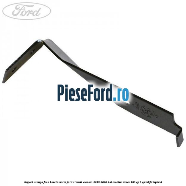 Suport stanga fata baveta noroi Ford Transit Custom 2019-2023 2.0 EcoBlue mHEV 130 cp BKFC, BKFD Hybrid
