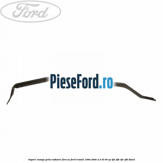 Suport stanga grila radiator fara AC Ford Transit 1994-2000 2.5 DI 69 cp 4FA, 4FB, 4FC, 4FD diesel