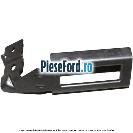 Suport stanga LED ambiental panou bord Ford Grand C-Max 2011-2015 1.6 Ti 125 cp PNDA, PNDD benzina