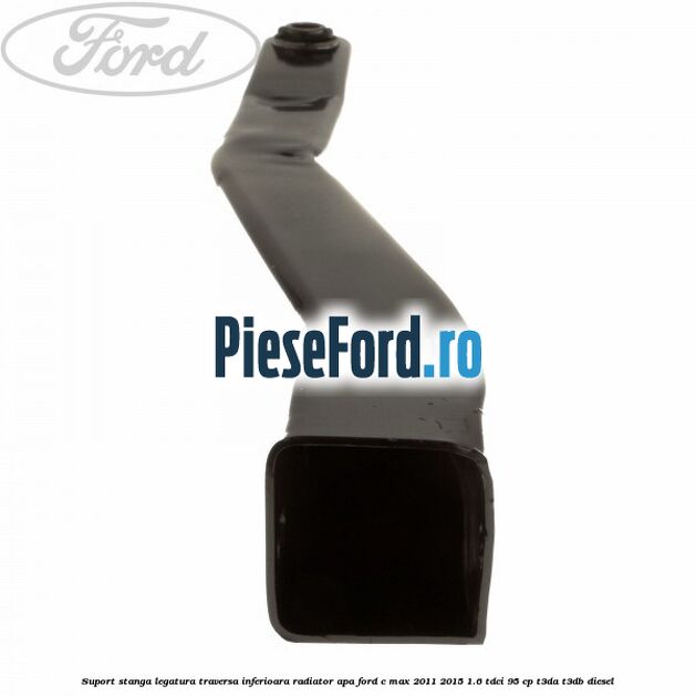 Suport stanga legatura traversa inferioara radiator apa Ford C-Max 2011-2015 1.6 TDCi 95 cp T3DA, T3DB diesel