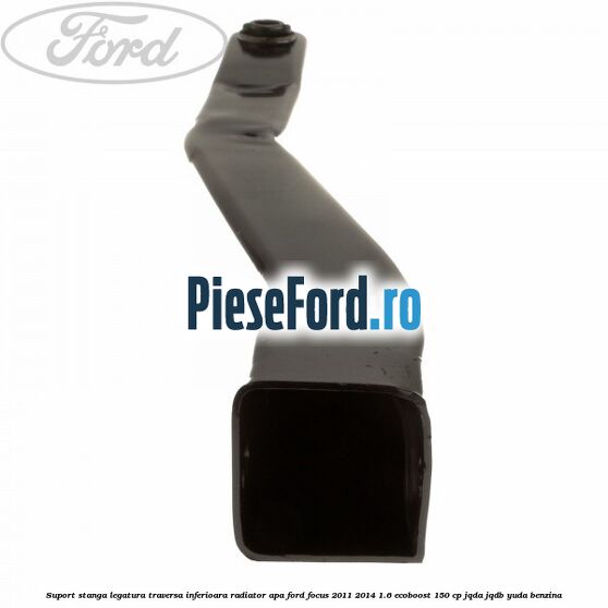 Suport stanga legatura traversa inferioara radiator apa Ford Focus 2011-2014 1.6 EcoBoost 150 cp JQDA, JQDB, YUDA benzina