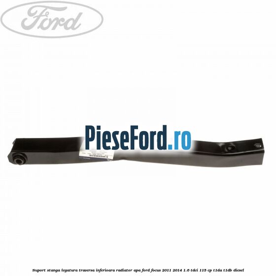Suport stanga legatura traversa inferioara radiator apa Ford Focus 2011-2014 1.6 TDCi 115 cp T1DA, T1DB diesel
