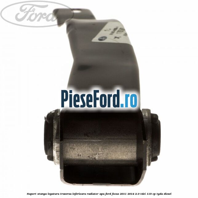 Suport stanga legatura traversa inferioara radiator apa Ford Focus 2011-2014 2.0 TDCi 115 cp Suport stanga legatura traversa inferioara radiator apa Ford Focus 2011-2014 2.0 TDCi 115 cp TYDA diesel