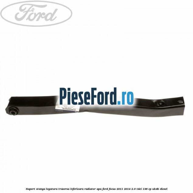 Suport stanga legatura traversa inferioara radiator apa Ford Focus 2011-2014 2.0 TDCi 136 cp UKDB diesel