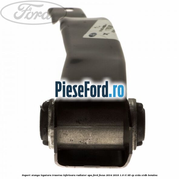 Suport stanga legatura traversa inferioara radiator apa Ford Focus 2014-2018 1.6 Ti 85 cp XTDA, XTDB benzina