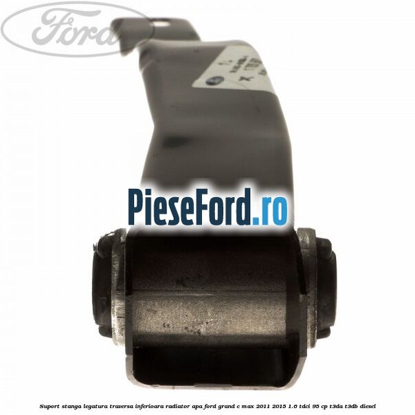Suport stanga legatura traversa inferioara radiator apa Ford Grand C-Max 2011-2015 1.6 TDCi 95 cp T3DA, T3DB diesel
