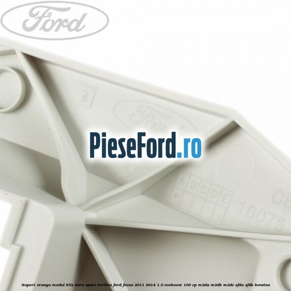 Suport stanga modul BLIS bara spate berlina Ford Focus 2011-2014 1.0 EcoBoost 100 cp Suport stanga modul BLIS bara spate berlina Ford Focus 2011-2014 1.0 EcoBoost 100 cp M2DA, M2DB, M2DC, SFDA, SFDB benzina