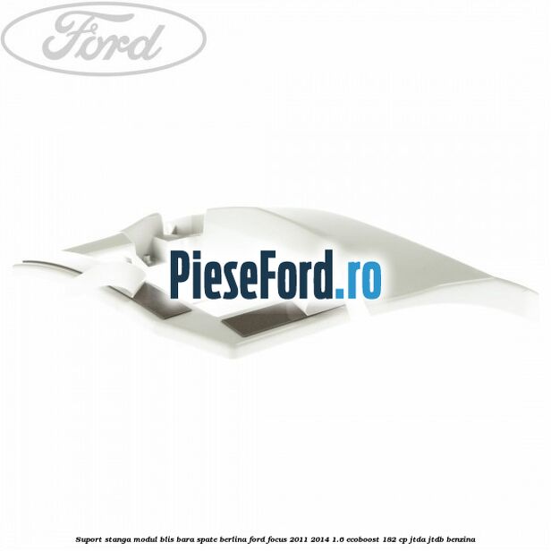 Suport stanga modul BLIS bara spate berlina Ford Focus 2011-2014 1.6 EcoBoost 182 cp JTDA, JTDB benzina