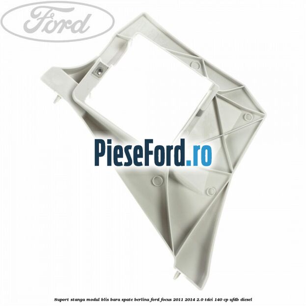 Suport stanga modul BLIS bara spate berlina Ford Focus 2011-2014 2.0 TDCi 140 cp Suport stanga modul BLIS bara spate berlina Ford Focus 2011-2014 2.0 TDCi 140 cp UFDB diesel