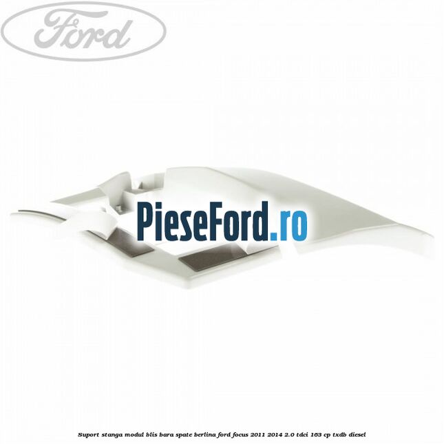Suport stanga modul BLIS bara spate berlina Ford Focus 2011-2014 2.0 TDCi 163 cp Suport stanga modul BLIS bara spate berlina Ford Focus 2011-2014 2.0 TDCi 163 cp TXDB diesel