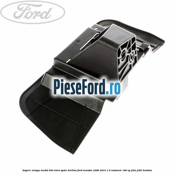Suport stanga modul BLIS bara spate berlina Ford Mondeo 2008-2014 1.6 EcoBoost 160 cp JTBA, JTBB benzina