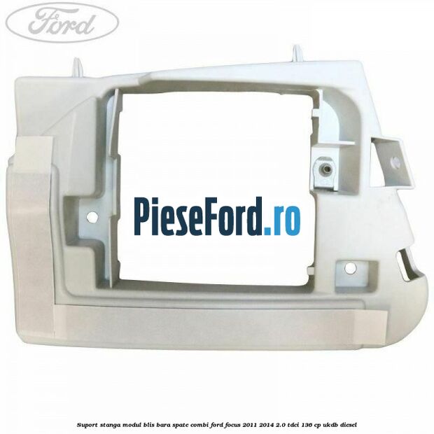 Suport stanga modul BLIS bara spate combi Ford Focus 2011-2014 2.0 TDCi 136 cp UKDB diesel