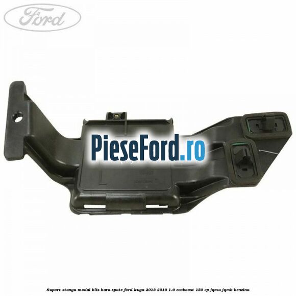 Suport stanga modul BLIS bara spate Ford Kuga 2013-2016 1.6 EcoBoost 150 cp JQMA, JQMB benzina