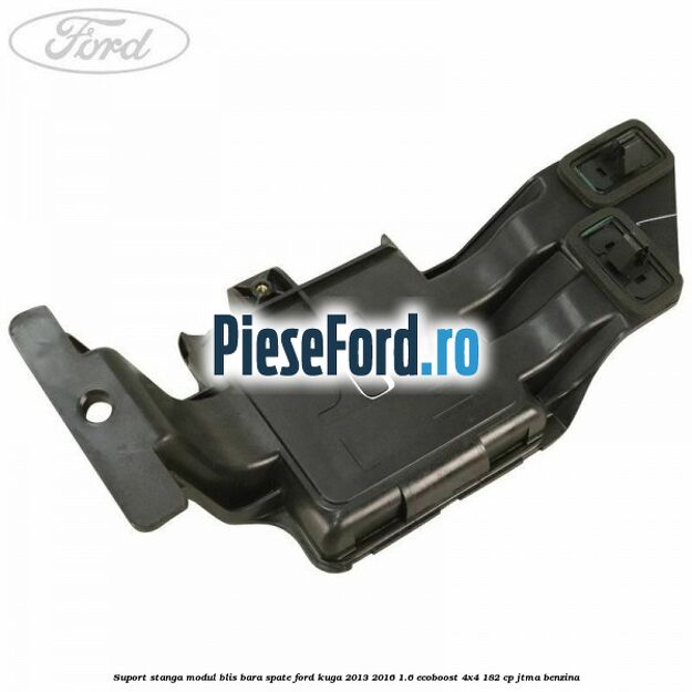 Suport stanga modul BLIS bara spate Ford Kuga 2013-2016 1.6 EcoBoost 4x4 182 cp JTMA benzina