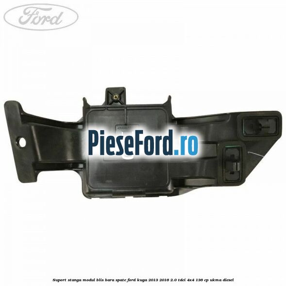 Suport stanga modul BLIS bara spate Ford Kuga 2013-2016 2.0 TDCi 4x4 136 cp UKMA diesel
