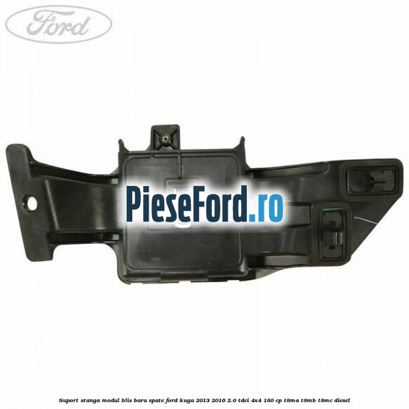 Suport stanga modul BLIS bara spate Ford Kuga 2013-2016 2.0 TDCi 4x4 180 cp T8MA, T8MB, T8MC diesel