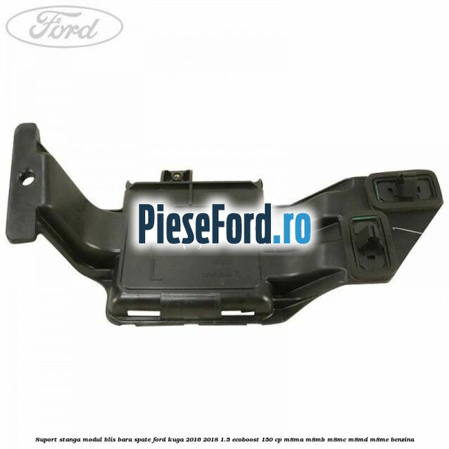 Suport stanga modul BLIS bara spate Ford Kuga 2016-2018 1.5 EcoBoost 150 cp M8MA, M8MB, M8MC, M8MD, M8ME benzina