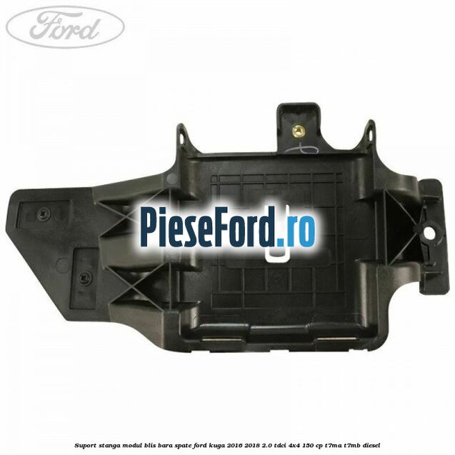 Suport stanga modul BLIS bara spate Ford Kuga 2016-2018 2.0 TDCi 4x4 150 cp Suport stanga modul BLIS bara spate Ford Kuga 2016-2018 2.0 TDCi 4x4 150 cp T7MA, T7MB diesel