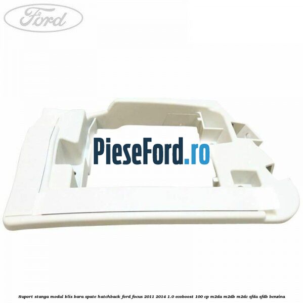 Suport stanga modul BLIS bara spate hatchback Ford Focus 2011-2014 1.0 EcoBoost 100 cp M2DA, M2DB, M2DC, SFDA, SFDB benzina