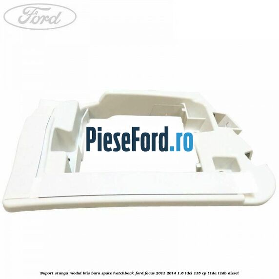 Suport stanga modul BLIS bara spate hatchback Ford Focus 2011-2014 1.6 TDCi 115 cp T1DA, T1DB diesel