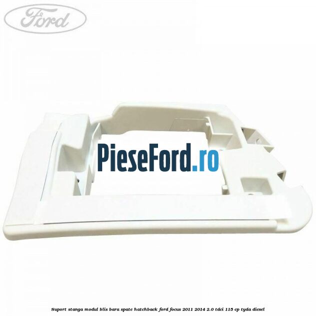 Suport stanga modul BLIS bara spate hatchback Ford Focus 2011-2014 2.0 TDCi 115 cp TYDA diesel