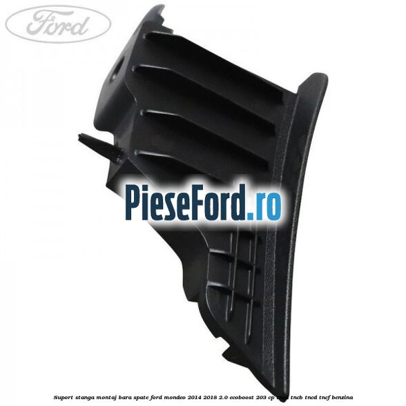 Suport stanga montaj bara spate Ford Mondeo 2014-2018 2.0 EcoBoost 203 cp TNCA, TNCB, TNCD, TNCF benzina