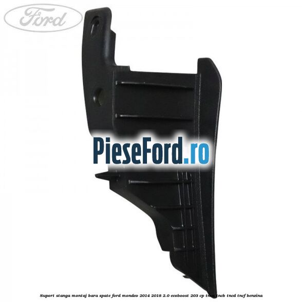 Suport stanga montaj bara spate Ford Mondeo 2014-2018 2.0 EcoBoost 203 cp TNCA, TNCB, TNCD, TNCF benzina